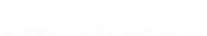 益佳銀管材——打造國內最專(zhuān)業(yè)的管材生產(chǎn)商